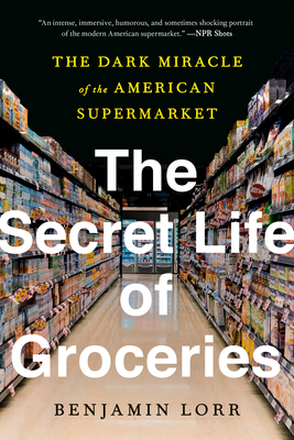 The Secret Life of Groceries: The Dark Miracle of the American Supermarket By Benjamin Lorr Cover Image