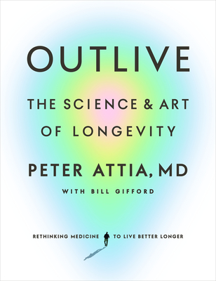 Outlive: The Science and Art of Longevity By Peter Attia, MD, Bill Gifford (With) Cover Image
