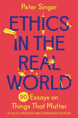 Ethics in the Real World: 90 Essays on Things That Matter - A Fully Updated and Expanded Edition By Peter Singer Cover Image
