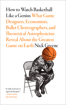 How to Watch Basketball Like a Genius: What Game Designers, Economists, Ballet Choreographers, and Theoretical Astrophysicists Reveal About the Greatest Game on Earth By Nick Greene Cover Image