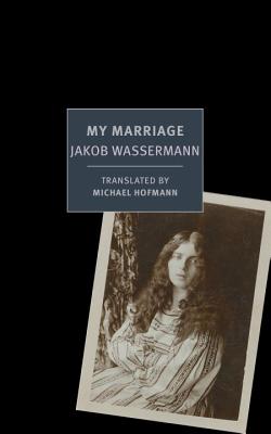 My Marriage By Jakob Wassermann, Michael Hofmann (Translated by), Michael Hofmann (Introduction by) Cover Image