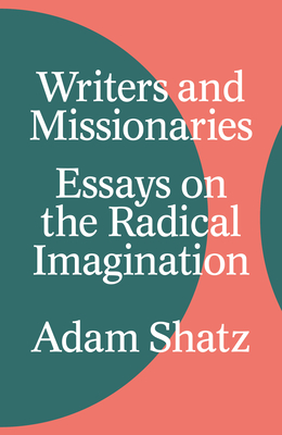 Writers and Missionaries: Essays on the Radical Imagination By Adam Shatz Cover Image