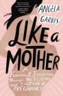 Like a Mother: A Feminist Journey Through the Science and Culture of Pregnancy By Angela Garbes Cover Image