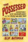 The Possessed: Adventures with Russian Books and the People Who Read Them By Elif Batuman Cover Image