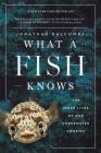 What a Fish Knows: The Inner Lives of Our Underwater Cousins By Jonathan Balcombe Cover Image