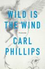 Wild Is the Wind: Poems By Carl Phillips Cover Image