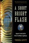 A Short Bright Flash: Augustin Fresnel and the Birth of the Modern Lighthouse By Theresa Levitt Cover Image