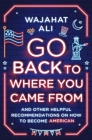 Go Back to Where You Came From: And Other Helpful Recommendations on How to Become American By Wajahat Ali Cover Image