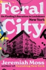 Feral City: On Finding Liberation in Lockdown New York By Jeremiah Moss Cover Image