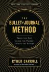 The Bullet Journal Method: Track the Past, Order the Present, Design the Future By Ryder Carroll Cover Image