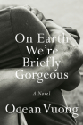 On Earth We're Briefly Gorgeous: A Novel By Ocean Vuong Cover Image