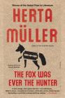 The Fox Was Ever the Hunter: A Novel By Herta Müller, Philip Boehm (Translated by) Cover Image