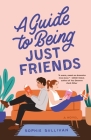 A Guide to Being Just Friends: A Novel By Sophie Sullivan Cover Image