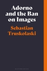 Adorno and the Ban on Images By Sebastian Truskolaski Cover Image