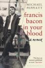 Francis Bacon in Your Blood By Michael Peppiatt Cover Image