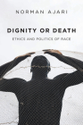 Dignity or Death: Ethics and Politics of Race By Norman Ajari, Matthew B. Smith (Translator) Cover Image
