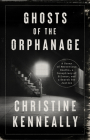 Ghosts of the Orphanage: A Story of Mysterious Deaths, a Conspiracy of Silence, and a Search for Justice By Christine Kenneally Cover Image