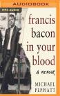 Francis Bacon in Your Blood By Michael Peppiatt, Michael Peppiatt (Read by) Cover Image