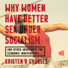 Why Women Have Better Sex Under Socialism Lib/E: And Other Arguments for Economic Independence By Kristen R. Ghodsee, Esther Wane (Read by) Cover Image