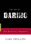 The Art of Daring: Risk, Restlessness, Imagination (Art of...) By Carl Phillips Cover Image