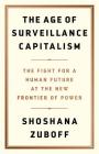 The Age of Surveillance Capitalism: The Fight for a Human Future at the New Frontier of Power By Shoshana Zuboff Cover Image