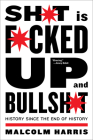 Shit Is Fucked Up And Bullshit: History Since the End of History By Malcolm Harris Cover Image