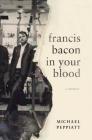 Francis Bacon in Your Blood: A Memoir By Michael Peppiatt Cover Image