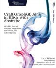 Craft Graphql APIs in Elixir with Absinthe: Flexible, Robust Services for Queries, Mutations, and Subscriptions By Bruce Williams, Ben Wilson Cover Image