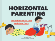 Horizontal Parenting: How to Entertain Your Kid While Lying Down By Michelle Woo, Dasha Tolstikova (Illustrator) Cover Image