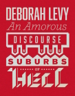 Amorous Discourse in Suburbs of Hell By Deborah Levy Cover Image