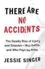 There Are No Accidents: The Deadly Rise of Injury and Disaster—Who Profits and Who Pays the Price By Jessie Singer Cover Image