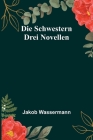 Die Schwestern: Drei Novellen By Jakob Wassermann Cover Image